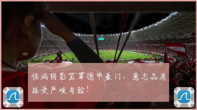 伤病阴影笼罩德甲豪门，意志品质接受严峻考验！