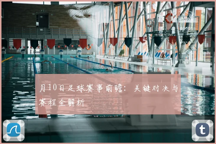 月10日足球赛事前瞻:关键对决与赛程全解析