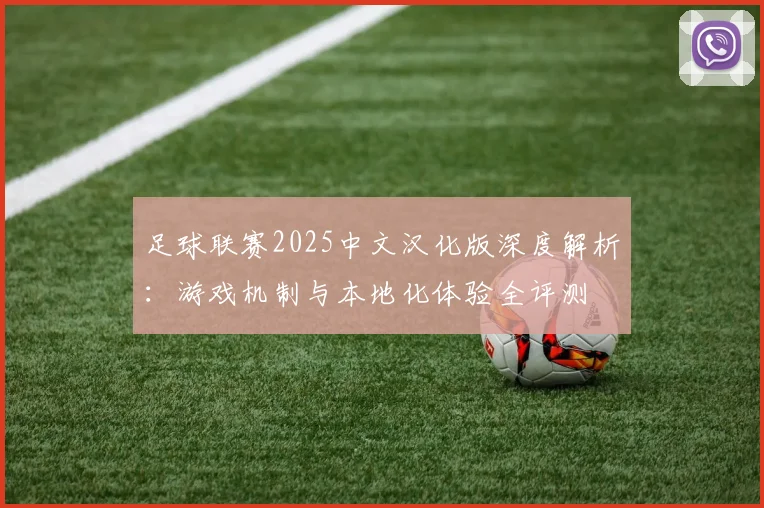 足球联赛2025中文汉化版深度解析：游戏机制与本地化体验全评测