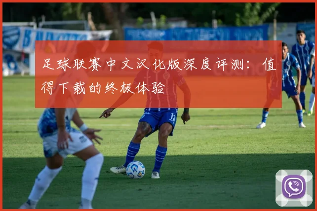 足球联赛中文汉化版深度评测：值得下载的终极体验