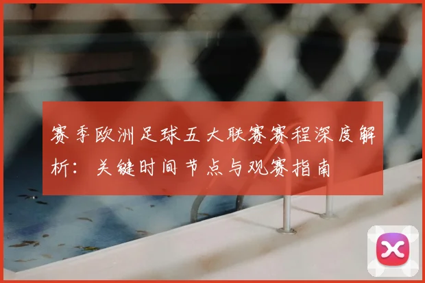 赛季欧洲足球五大联赛赛程深度解析：关键时间节点与观赛指南