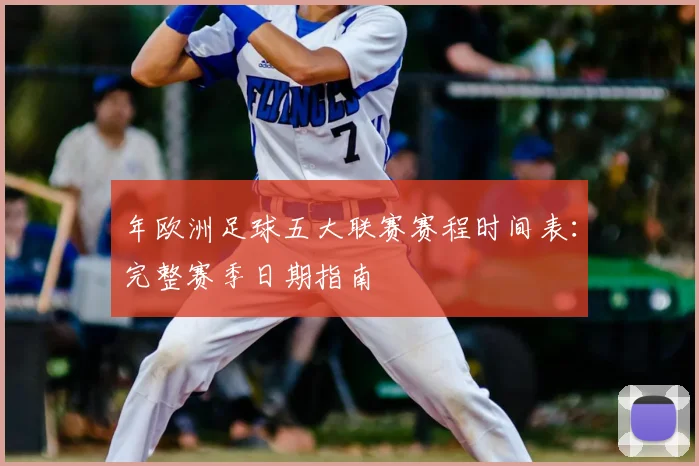 年欧洲足球五大联赛赛程时间表：完整赛季日期指南