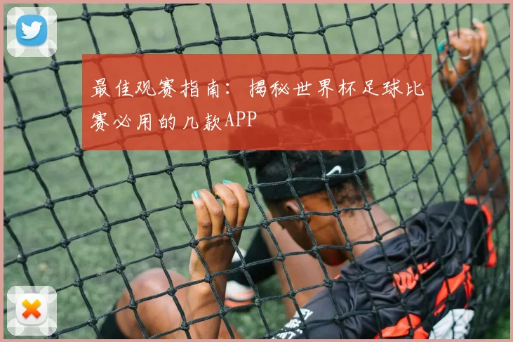 最佳观赛指南：揭秘世界杯足球比赛必用的几款APP
