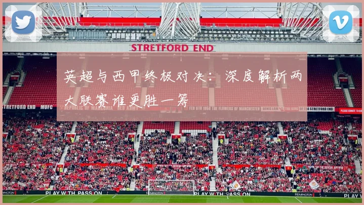 英超与西甲终极对决：深度解析两大联赛谁更胜一筹