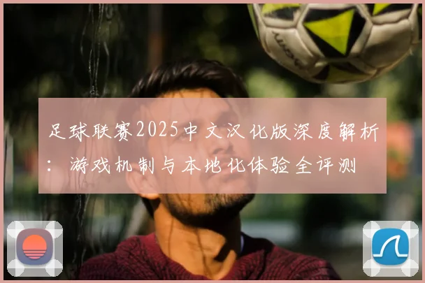 足球联赛2025中文汉化版深度解析：游戏机制与本地化体验全评测